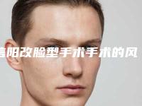 信阳改脸型手术手术的风险性-信阳改脸型手术可能有哪些危害