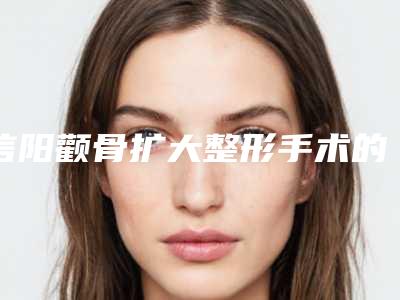 信阳颧骨扩大整形手术的价格大致要多少