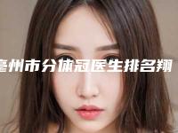 亳州市分体冠医生排名翔夺得前三-亳州市程淑芹口腔医生