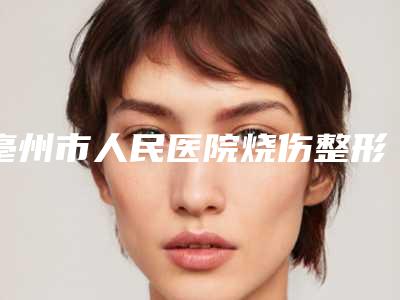 亳州市人民医院烧伤整形科价目表2025上新可参考-擅长项目抽脂手术手臂等