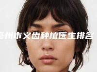 亳州市义齿种植医生排名榜前五信息公布-亳州市义齿种植口腔医生