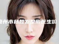 亳州市杨胜发整形医生价格(费用)清单超新强势推出