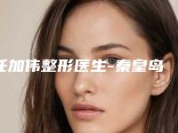 任加伟整形医生-秦皇岛叶舟医疗美容诊所任加伟医生大耳缩小术为您增添保障
