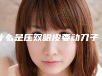 什么是压双眼皮要动刀子吗(做双眼皮要动刀吗)