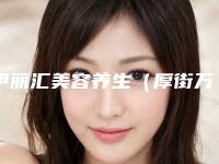伊丽汇美容养生（厚街万达店）价格(费用)清单2025新版来袭附激光近视治手术案例