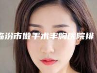 临汾市做手术丰胸医院排名榜前三名单汇总(临汾美妍医疗美容实力资质挨个分析)