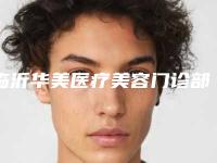 临沂华美医疗美容门诊部的位置-推荐胡刚医生,赵大雪医生