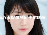 临沂市卧蚕成形手术医院上榜清单汇总在这里-临沂市卧蚕成形手术整形医院