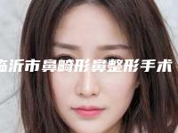 临沂市鼻畸形鼻整形手术费用表明细2025版查询-临沂市鼻畸形鼻整形手术整形手术价格多少钱