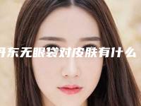 丹东无眼袋对皮肤有什么危害