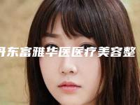 丹东富雅华医医疗美容整形医院价格(价目)医生介绍参考附丰额术案例