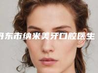 丹东市纳米美牙口腔医生上榜清单一键GET10强揭晓-丹东市纳米美牙医生实力口碑并存