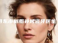 丹东市树脂补烤瓷牙医生在榜名单前十名好还实惠-丹东市树脂补烤瓷牙口腔医生