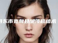 丹东市宽甸县胡须移植术项目价格(费用)参考(丹东市宽甸县胡须移植术近半年价格6600)