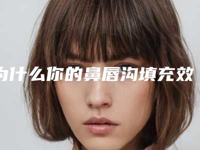 为什么你的鼻唇沟填充效果差,保持时间短(脂肪填充鼻唇沟效果好吗)