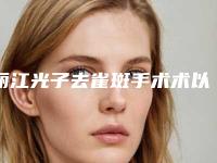 丽江光子去雀斑手术术以后该怎么护理