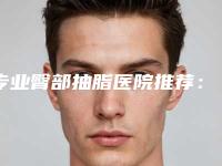 专业臀部抽脂医院推荐：专业臀部抽脂医院前30名首发
