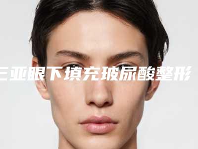 三亚眼下填充玻尿酸整形修复的效果怎么样