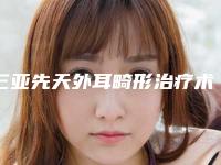 三亚先天外耳畸形治疗术的作用长不长久