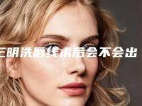 三明洗唇线术后会不会出现后遗症呢