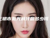 三明市激光割牙龈多少钱-三明市激光割牙龈医院排名哪位好
