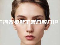 三河齐贝紫丁香口腔门诊部收费明细有名全新上线附二氧化钴牙齿案例