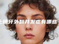 上槽牙外翻并发症有哪些术后护理该如何做