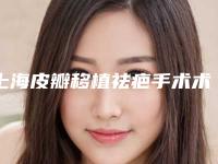 上海皮瓣移植祛疤手术术价格的5个因素