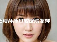 上海拜博口腔医院怎样-价格(价目)分享_附医院全新资料-烤瓷牙连桥案例