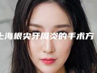 上海根尖牙周炎的手术方法及副作用有哪些