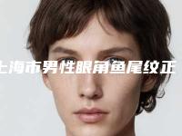 上海市男性眼角鱼尾纹正规医院-上海芙艾智捷医疗美容诊所技术与口碑加持