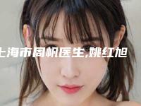 上海市周帆医生,姚红旭医生那个好-姚红旭医师公立医美技术出挑