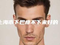 上海市下巴瘦不下来好的医院(上海同德整形美容中心实力不容小觑)