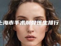上海市手术削骨医生排行前十佳超全榜单发布-徐淑萍医生是医美健康守护者