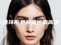 上饶环形悬吊术价格高还是不高