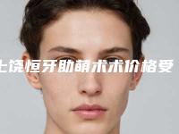 上饶恒牙助萌术术价格受哪些因素影响呢