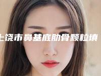 上饶市鼻基底肋骨颗粒填充医院-上饶尚美医疗美容门诊部口碑派入围
