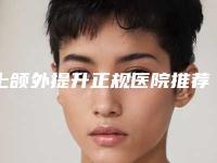 上颌外提升正规医院推荐：上颌外提升医院前30名比较正规