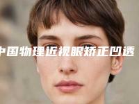 中国物理近视眼矫正凹透镜医院哪家好:物理近视眼矫正凹透镜医院前50位年中盘点