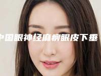 中国眼神经麻痹眼皮下垂治疗医院排行榜：眼神经麻痹眼皮下垂治疗医院前50佳综合评定