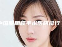 中国眼角膜手术医院排行榜:眼角膜手术医院前50强谁专业