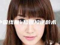 中国线雕v脸提拉逆龄术医院排行榜：线雕v脸提拉逆龄术医院前50最新答疑