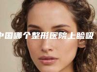 中国哪个整形医院上睑吸脂好：上睑吸脂医院top50公立盘点