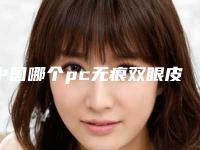 中国哪个pc无痕双眼皮医院好:pc无痕双眼皮医院前50名精品汇总