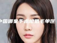 中国哪家手术植眉毛单医院较好：手术植眉毛单医院前50名单选定