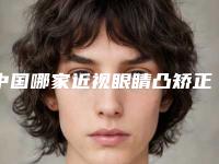 中国哪家近视眼睛凸矫正医院好:近视眼睛凸矫正医院前50位新版上线
