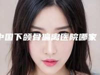 中国下颌骨偏离医院哪家好:下颌骨偏离医院前50强名单在这里