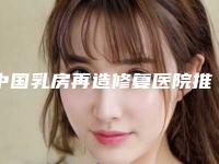 中国乳房再造修复医院推荐:乳房再造修复医院前50强名单宣布