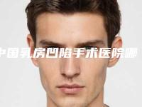 中国乳房凹陷手术医院哪家好:乳房凹陷手术医院前50位整形小白必看