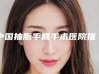 中国抽脂手臂手术医院推荐：抽脂手臂手术医院top50实力比拼